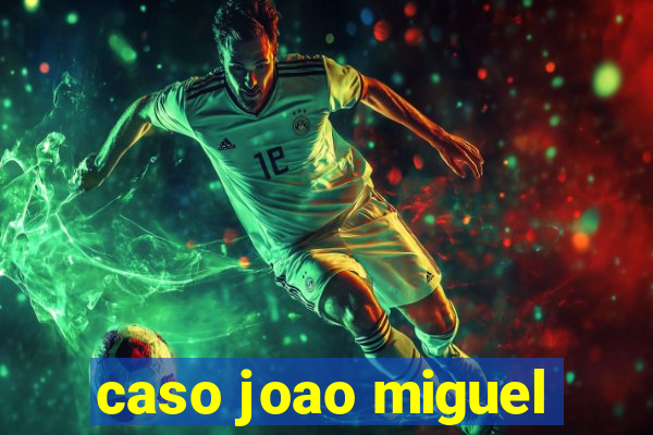 caso joao miguel
